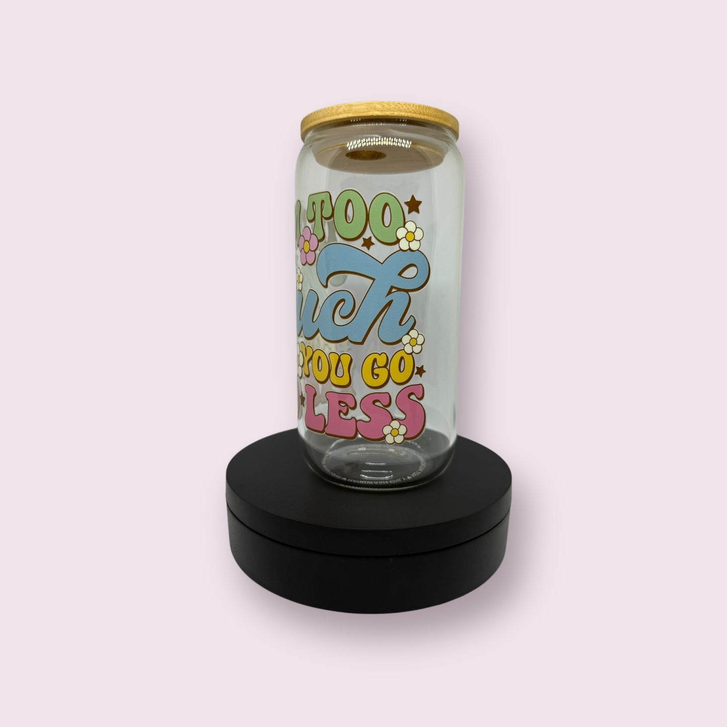 If i'm to much for you go find less